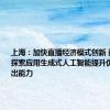 上海：加快直播经济模式创新 鼓励企业探索应用生成式人工智能提升优质内容产出能力