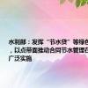 水利部：发挥“节水贷”等绿色金融作用，以点带面推动合同节水管理在重点领域广泛实施