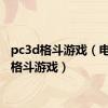 pc3d格斗游戏（电脑3d格斗游戏）