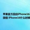 苹果官方回应iPhone16不支持微信 iPhone16什么时候发布