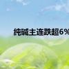 纯碱主连跌超6%