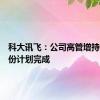 科大讯飞：公司高管增持公司股份计划完成