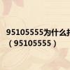 95105555为什么打不通（95105555）