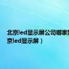 北京led显示屏公司哪家好（北京led显示屏）