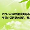 #iPhone和微信你更离不开谁#，苹果公司近期向腾讯“施压