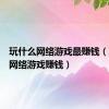 玩什么网络游戏最赚钱（玩什么网络游戏赚钱）