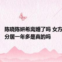 陈晓陈妍希离婚了吗 女方被拉黑分居一年多是真的吗