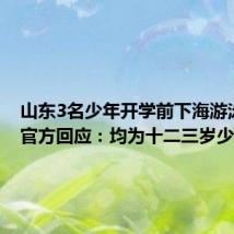 山东3名少年开学前下海游泳溺亡 官方回应：均为十二三岁少年