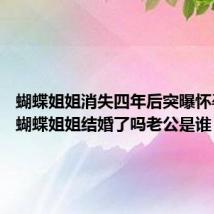 蝴蝶姐姐消失四年后突曝怀孕喜讯 蝴蝶姐姐结婚了吗老公是谁