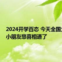 2024开学百态 今天全国大朋友小朋友悲喜相通了