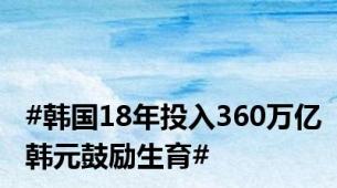 #韩国18年投入360万亿韩元鼓励生育#