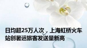 日均超25万人次，上海虹桥火车站创暑运旅客发送量新高