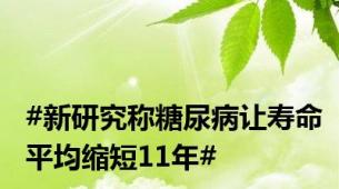 #新研究称糖尿病让寿命平均缩短11年#