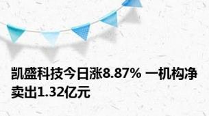 凯盛科技今日涨8.87% 一机构净卖出1.32亿元