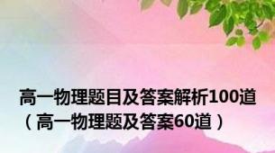 高一物理题目及答案解析100道（高一物理题及答案60道）