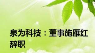 泉为科技：董事施雁红辞职