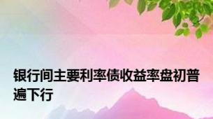 银行间主要利率债收益率盘初普遍下行