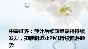 中泰证券：预计后续政策端将持续发力，扭转制造业PMI持续回落趋势