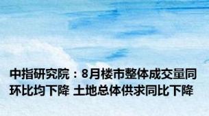 中指研究院：8月楼市整体成交量同环比均下降 土地总体供求同比下降