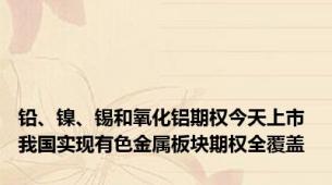 铅、镍、锡和氧化铝期权今天上市 我国实现有色金属板块期权全覆盖