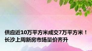 供应近10万平方米成交7万平方米！长沙上周新房市场量价齐升