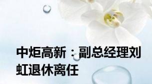 中炬高新：副总经理刘虹退休离任