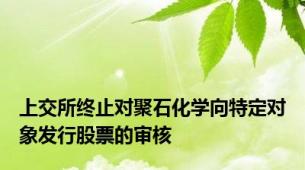 上交所终止对聚石化学向特定对象发行股票的审核