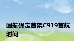 国航确定首架C919首航时间