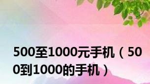 500至1000元手机（500到1000的手机）