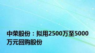 中荣股份：拟用2500万至5000万元回购股份