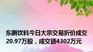 东鹏饮料今日大宗交易折价成交20.97万股，成交额4302万元