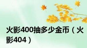 火影400抽多少金币（火影404）