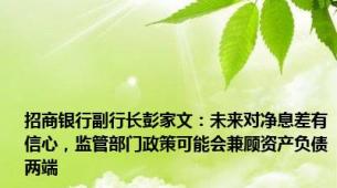 招商银行副行长彭家文：未来对净息差有信心，监管部门政策可能会兼顾资产负债两端