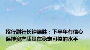 招行副行长钟德胜：下半年有信心保持资产质量在稳定可控的水平