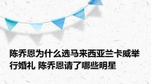 陈乔恩为什么选马来西亚兰卡威举行婚礼 陈乔恩请了哪些明星