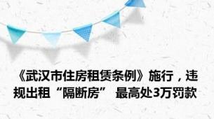 《武汉市住房租赁条例》施行，违规出租“隔断房” 最高处3万罚款