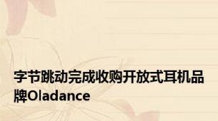 字节跳动完成收购开放式耳机品牌Oladance