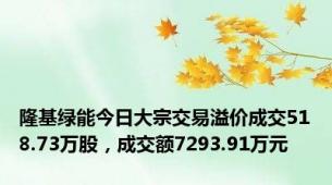 隆基绿能今日大宗交易溢价成交518.73万股，成交额7293.91万元