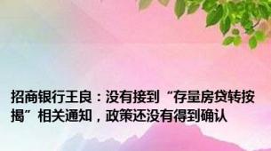 招商银行王良：没有接到“存量房贷转按揭”相关通知，政策还没有得到确认