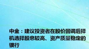 中金：建议投资者在股价回调后择机选择股息较高、资产质量稳定的银行