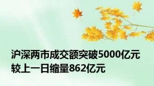 沪深两市成交额突破5000亿元 较上一日缩量862亿元