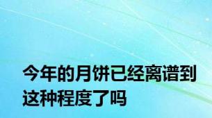 今年的月饼已经离谱到这种程度了吗