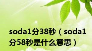 soda1分38秒（soda1分58秒是什么意思）