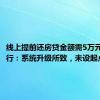 线上提前还房贷金额需5万元起？工行：系统升级所致，未设起点金额