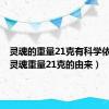 灵魂的重量21克有科学依据吗（灵魂重量21克的由来）