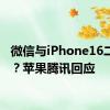 微信与iPhone16二选一？苹果腾讯回应