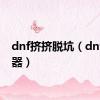 dnf挤挤脱坑（dnf挤线器）