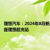 理想汽车：2024年8月新上线51座理想超充站