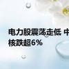 电力股震荡走低 中国广核跌超6%