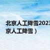 北京人工降雪2023（北京人工降雪）